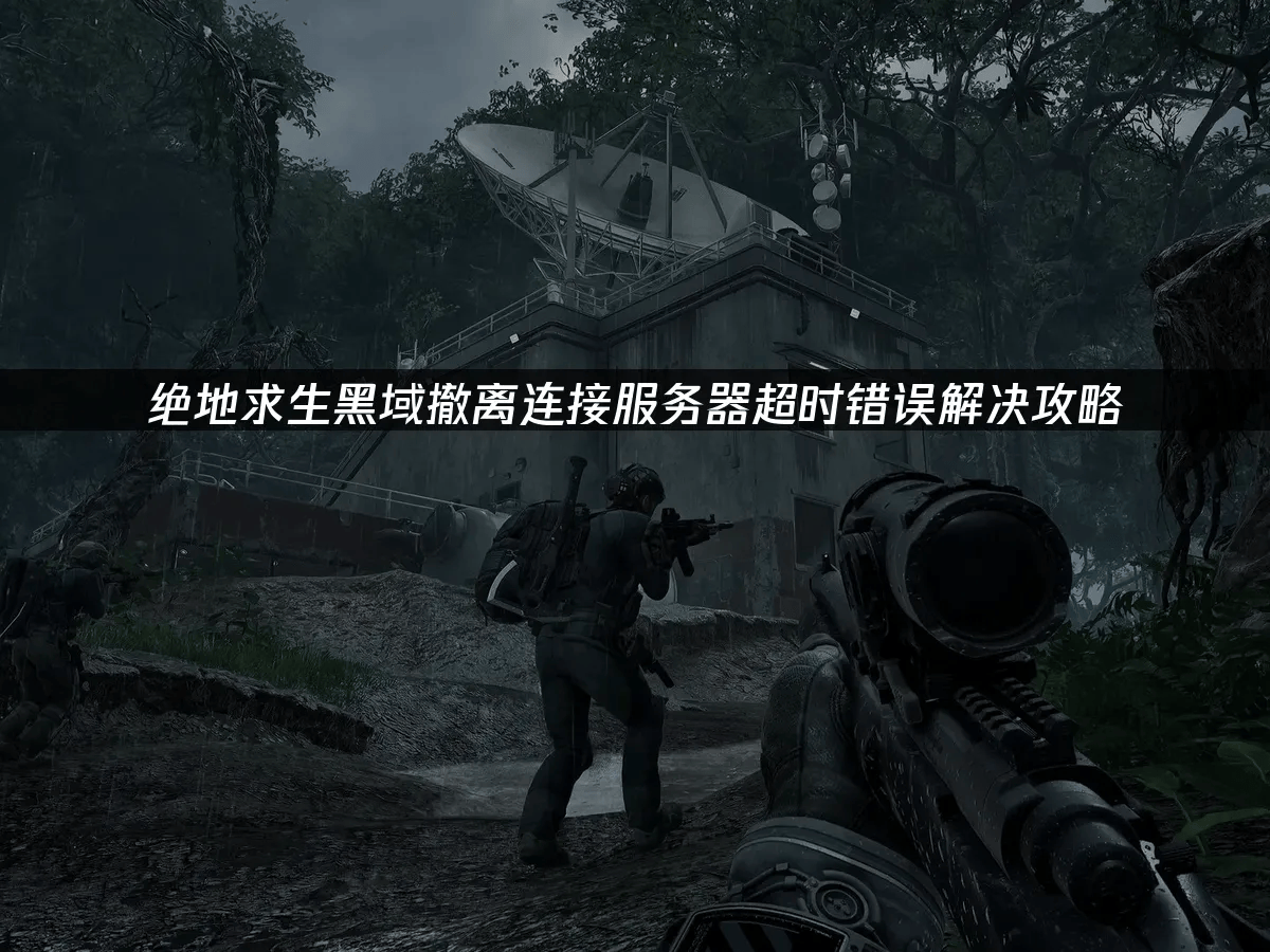 三角洲代肝_解决绝地求生黑域撤离服务器连接错误实用指南